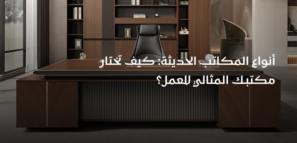 أنواع المكاتب الحديثة: كيف تختار مكتبك المثالي للعمل؟