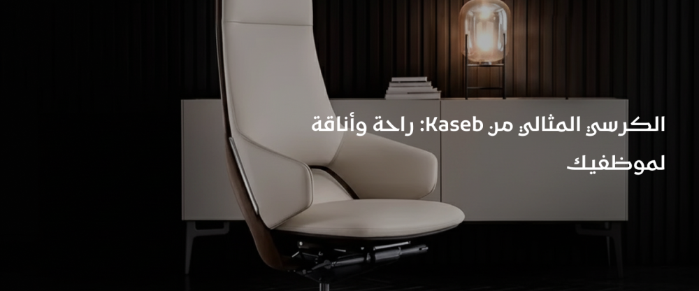 الكرسي المثالي من Kaseb: راحة وأناقة لموظفيك