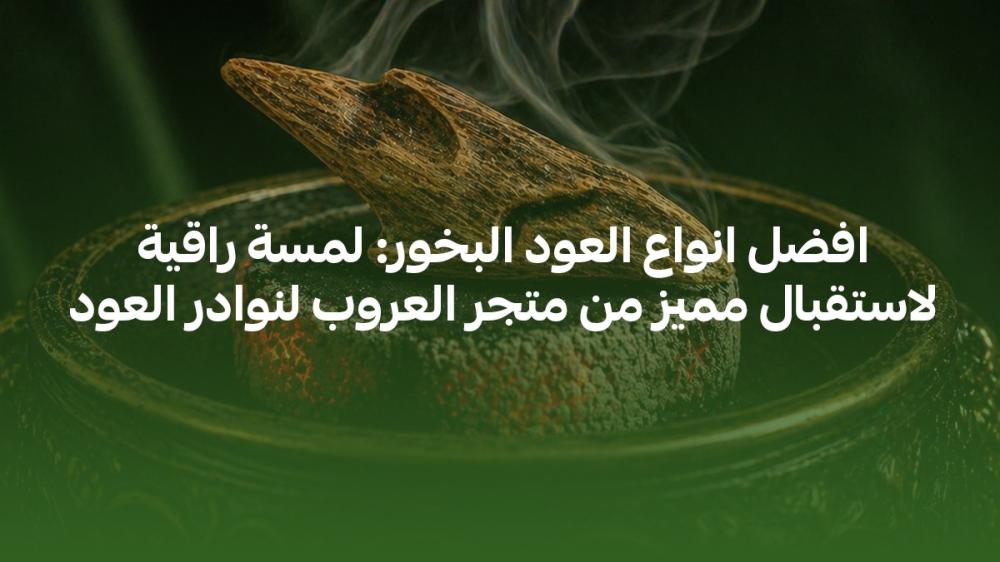 افضل انواع العود البخور: لمسة راقية لاستقبال مميز من متجر العروب لنوادر العود