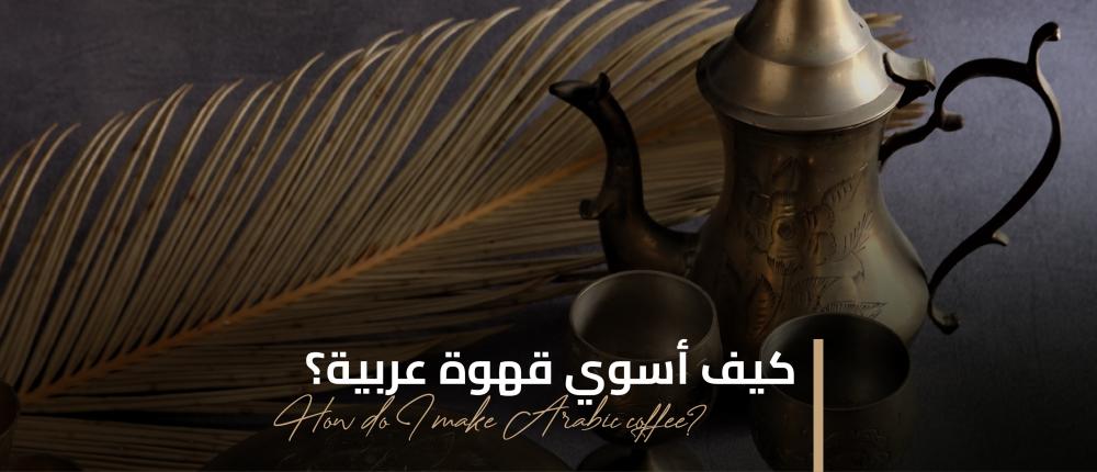 كيف أسوي قهوة عربية؟