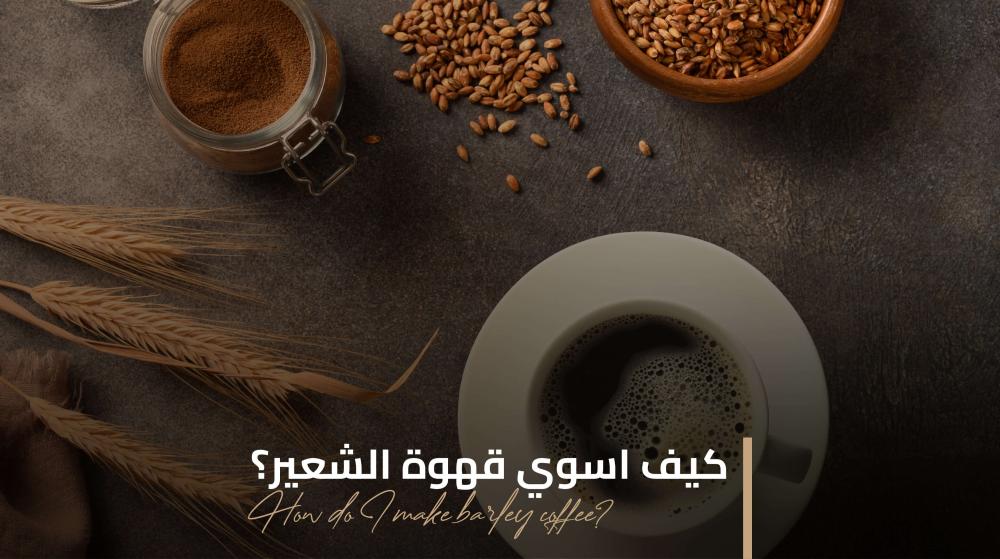 كيف أسوي قهوة الشعير؟