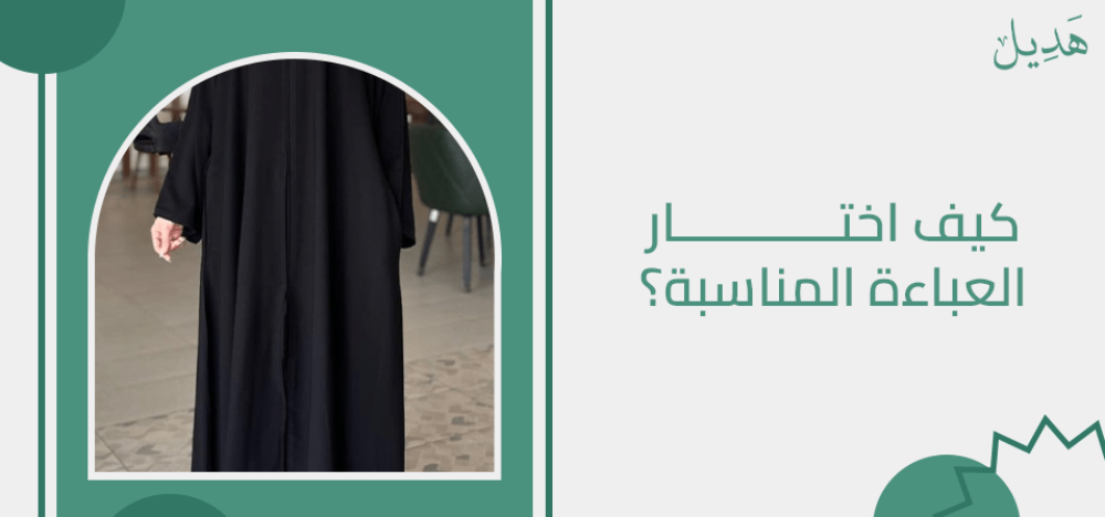 كيف اختار العباءة المناسبة من كل المعايير لإطلالة أفضل