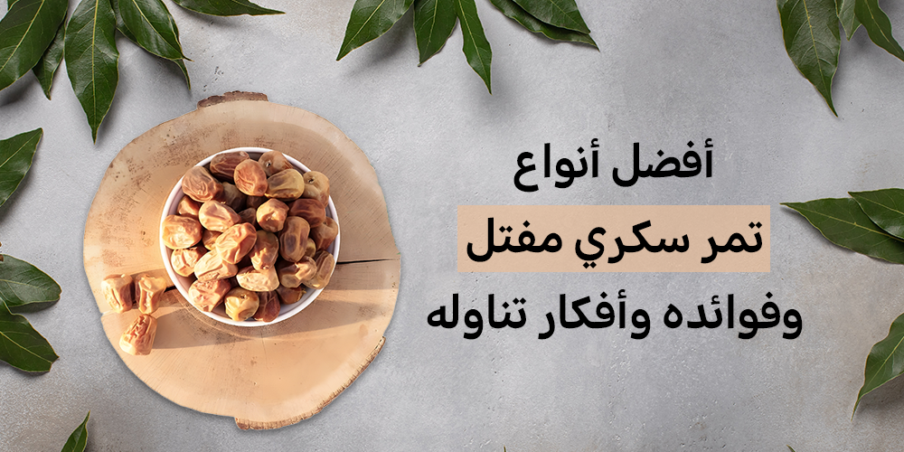 أفضل أنواع تمر سكري مفتل وفوائده وأفكار تناوله
