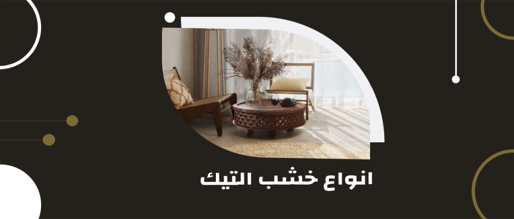 انواع خشب التيك: دليل شامل عن أفضل خيارات الأثاث