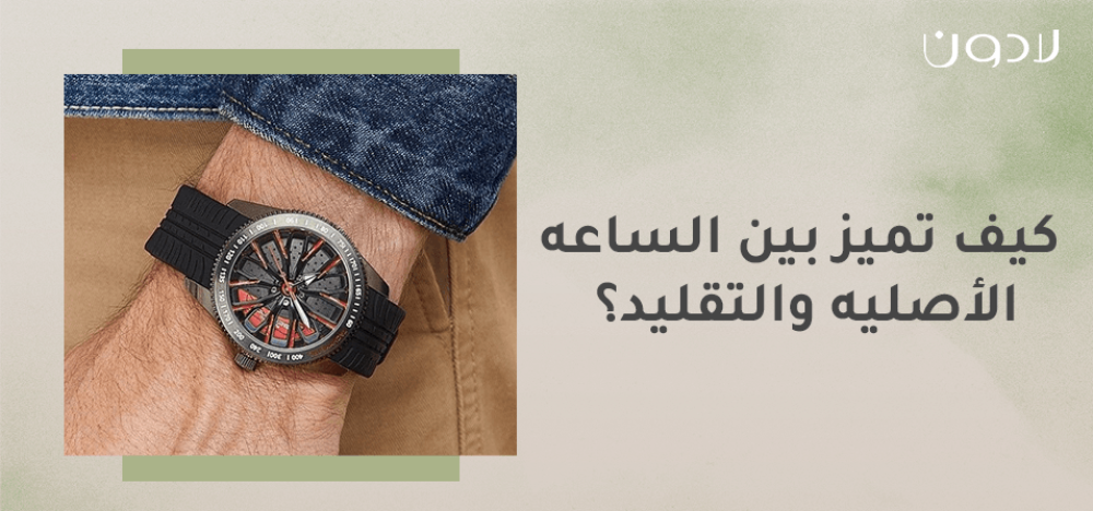 كيف تميز بين الساعه الاصليه والتقليد
