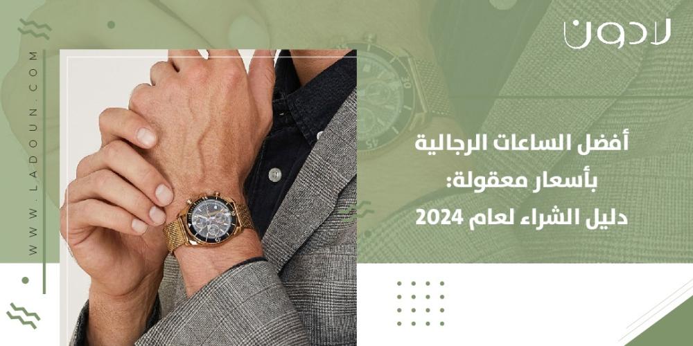 أفضل الساعات الرجالية بأسعار معقولة: دليل الشراء لعام 2024