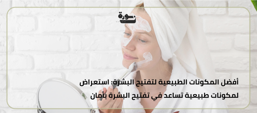 فوائد تفتيح البشرة بطرق طبيعية وآمنة