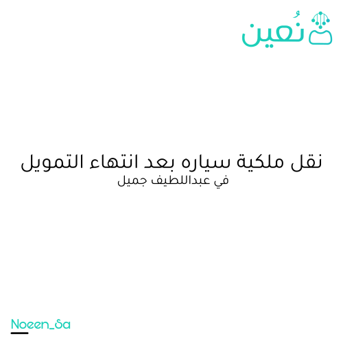 نقل ملكية سياره بعد انتهاء التمويل في عبداللطيف جميل
