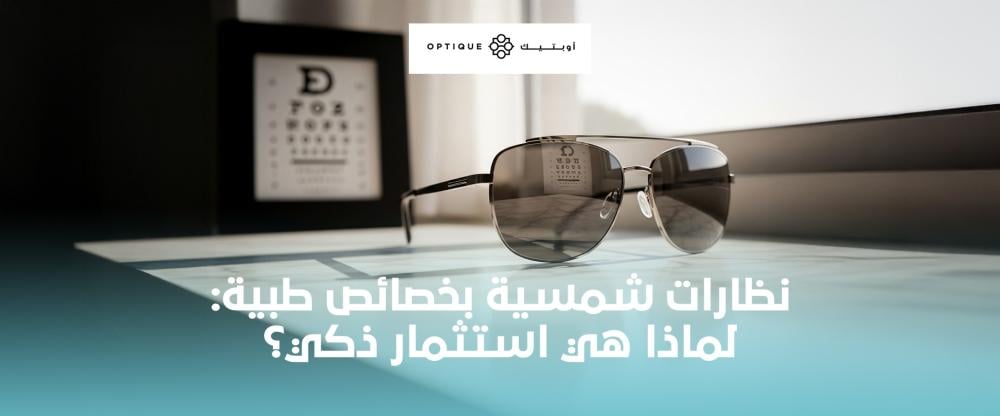 نظارات شمسية بخصائص طبية: لماذا هي استثمار ذكي؟