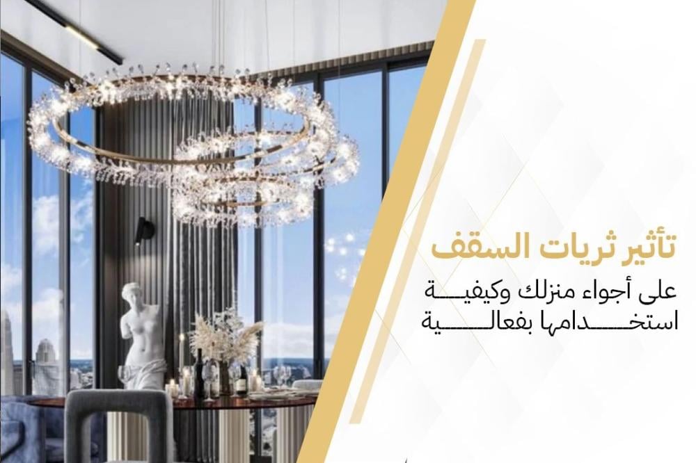 تأثير ثريات السقف على أجواء منزلك وكيفية استخدامها بفعالية