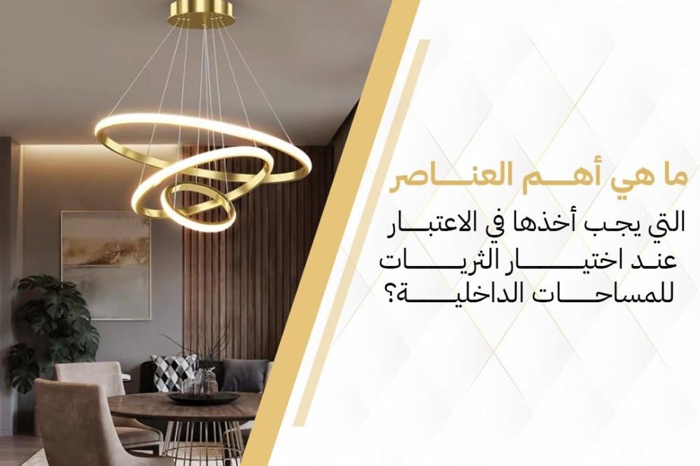 ما هي أهم العناصر التي يجب أخذها في الاعتبار عند اختيار الثريات للمساحات الداخلية؟