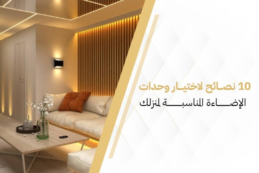 10 نصائح لاختيار وحدات الإضاءة المناسبة لمنزلك