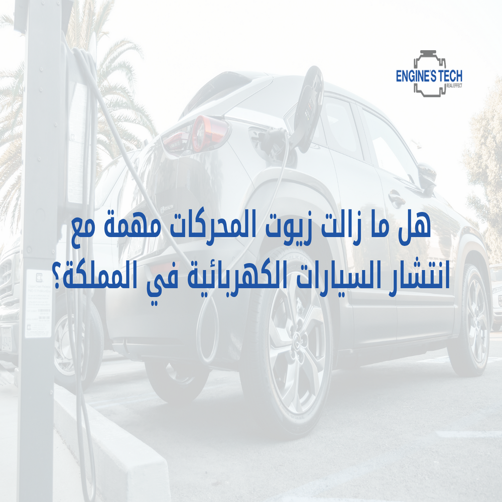 هل ما زالت زيوت المحركات مهمة مع انتشار السيارات الكهربائية في المملكة؟