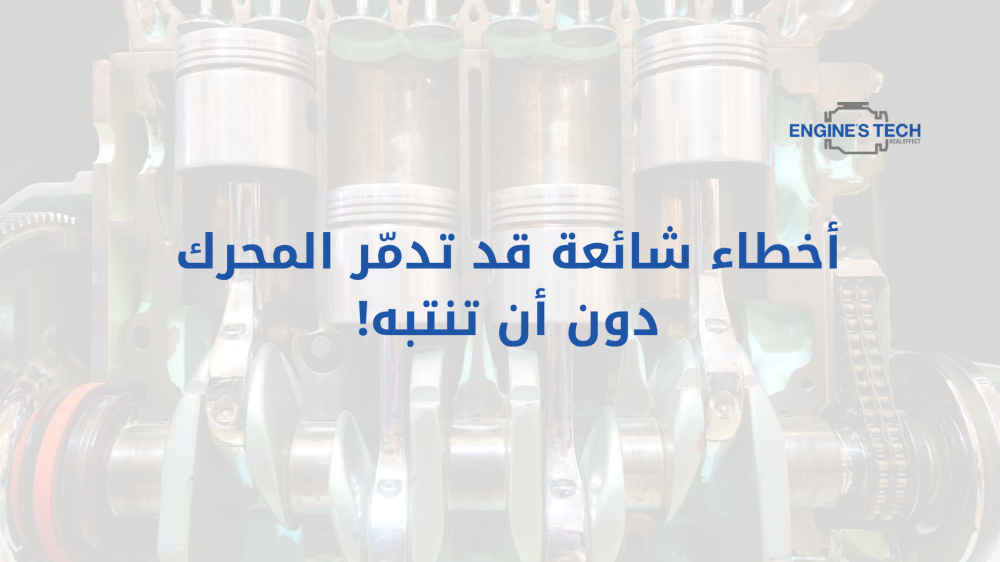 أخطاء شائعة قد تدمّر المحرك دون أن تنتبه!