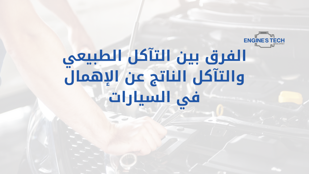 الفرق بين التآكل الطبيعي والتآكل الناتج عن الإهمال في السيارات