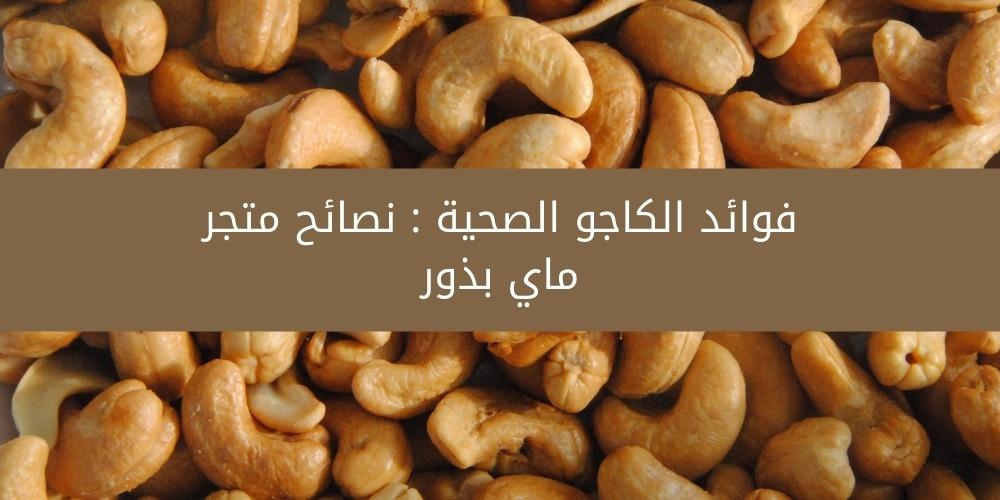 فوائد الكاجو الصحية : نصائح متجر ماي بذور