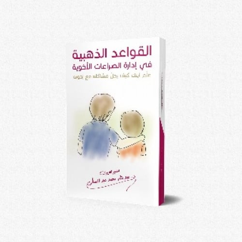 القواعد الذهبية في إدارة الصراعات الأخوية : علم ابنك كيف يحل مشاكله مع إخوته