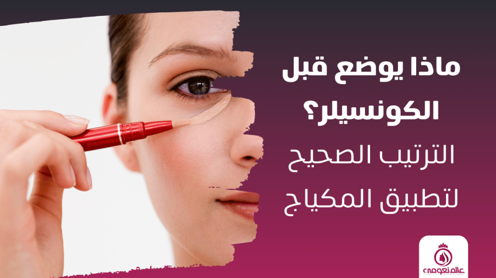 ماذا يوضع قبل الكونسيلر؟ الترتيب الصحيح لتطبيق المكياج