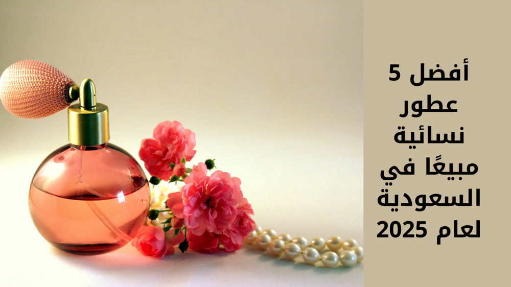 أفضل 5 عطور نسائية مبيعًا في السعودية لعام 2025