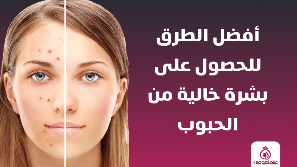 أفضل الطرق للحصول على بشرة خالية من الحبوب