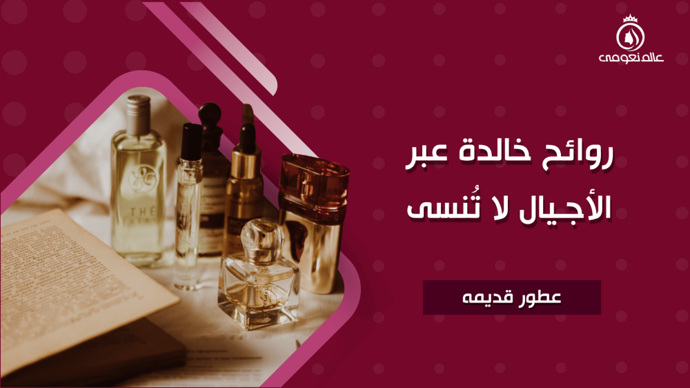عطور قديمة | روائح خالدة عبر الأجيال لا تُنسى