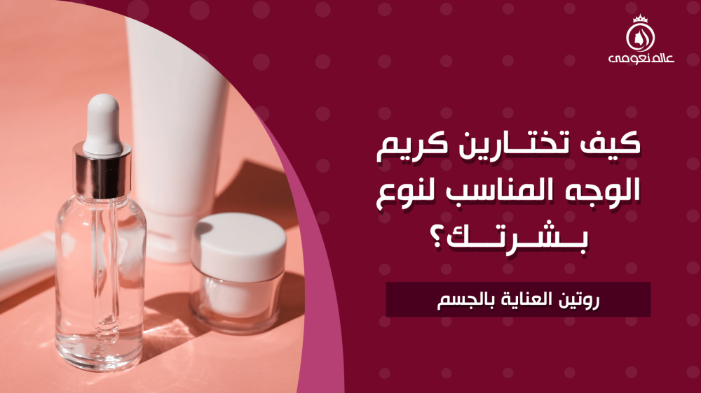 كيف تختارين كريم الوجه المناسب لنوع بشرتك؟