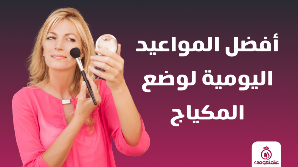 أفضل المواعيد اليومية لوضع المكياج لتحقيق إطلالة مثالية