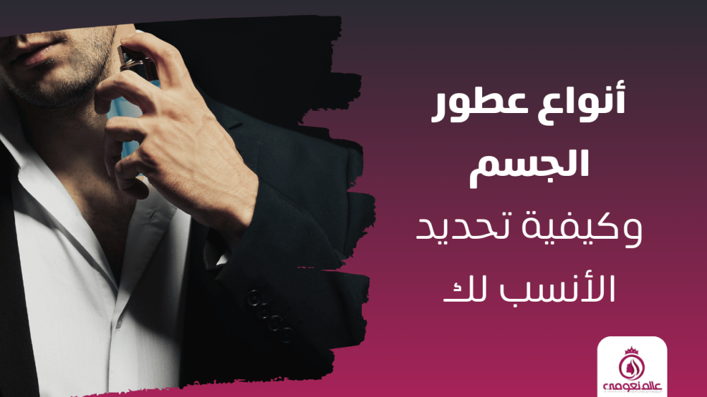 دليل اختيار العطر المثالي: أنواع عطور الجسم وكيفية تحديد الأنسب لك