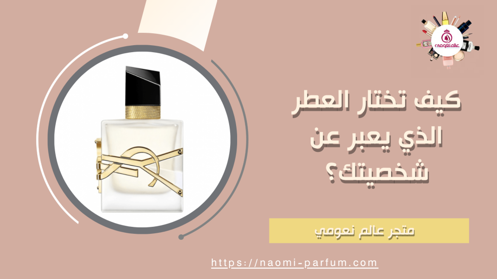 كيف تختار العطر الذي يعبر عن شخصيتك؟
