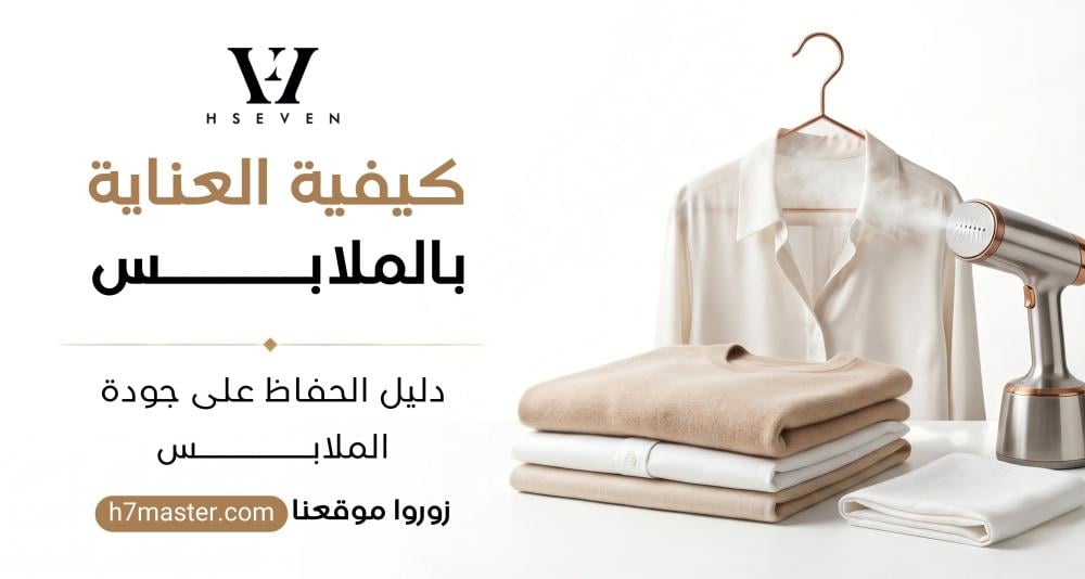 كيفية العناية بالملابس: الدليل العملي لإطالة عمر ملابسك