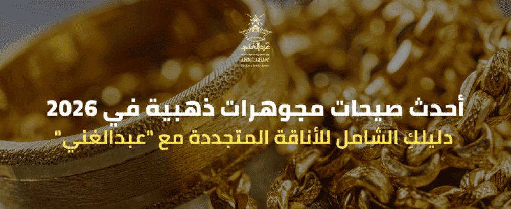 أحدث صيحات مجوهرات ذهبية في 2026: دليلكِ الشامل للأناقة المتجددة مع "عبدالغني"