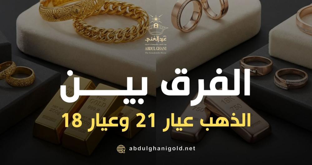 الفرق بين الذهب عيار 21 وعيار 18