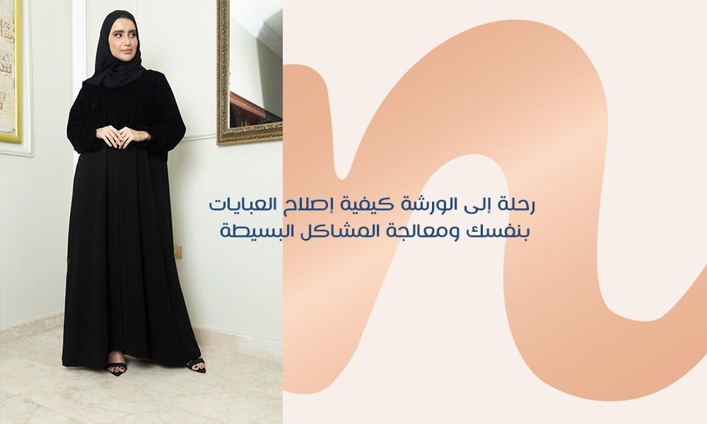 رحلة إلى الورشة: كيفية إصلاح العبايات بنفسكِ ومعالجة المشاكل البسيطة