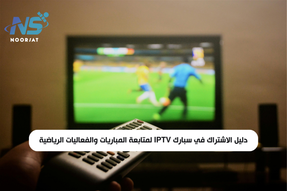 دليل الاشتراك في سبارك IPTV لمتابعة المباريات والفعاليات الرياضية