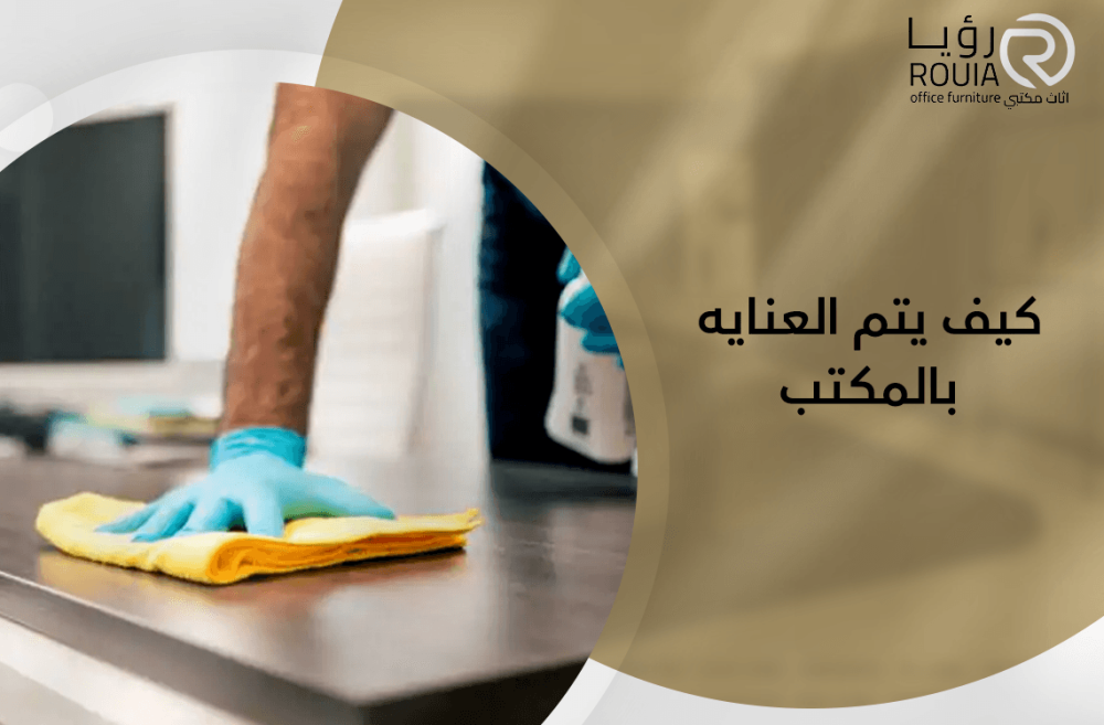 كيف يتم العنايه بالمكتب