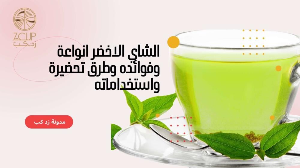 الشاي الاخضر انواعة وفوائده وطرق تحضيرة واستخداماته