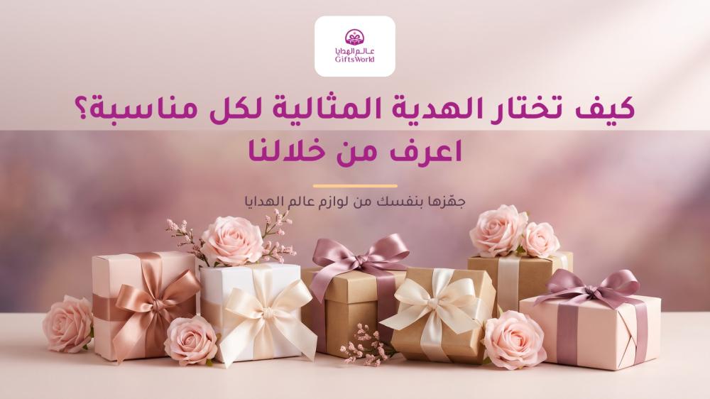كيف تختار الهدية المثالية لكل مناسبة؟ اعرف من خلالنا