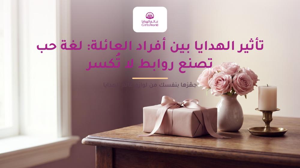 تأثير الهدايا بين أفراد العائلة: لغة حب تصنع روابط لا تُكسر