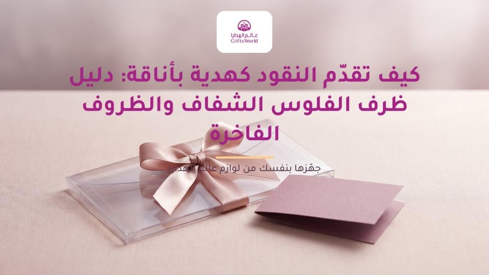 كيف تقدّم النقود كهدية بأناقة: دليل ظرف الفلوس الشفاف والظروف الفاخرة