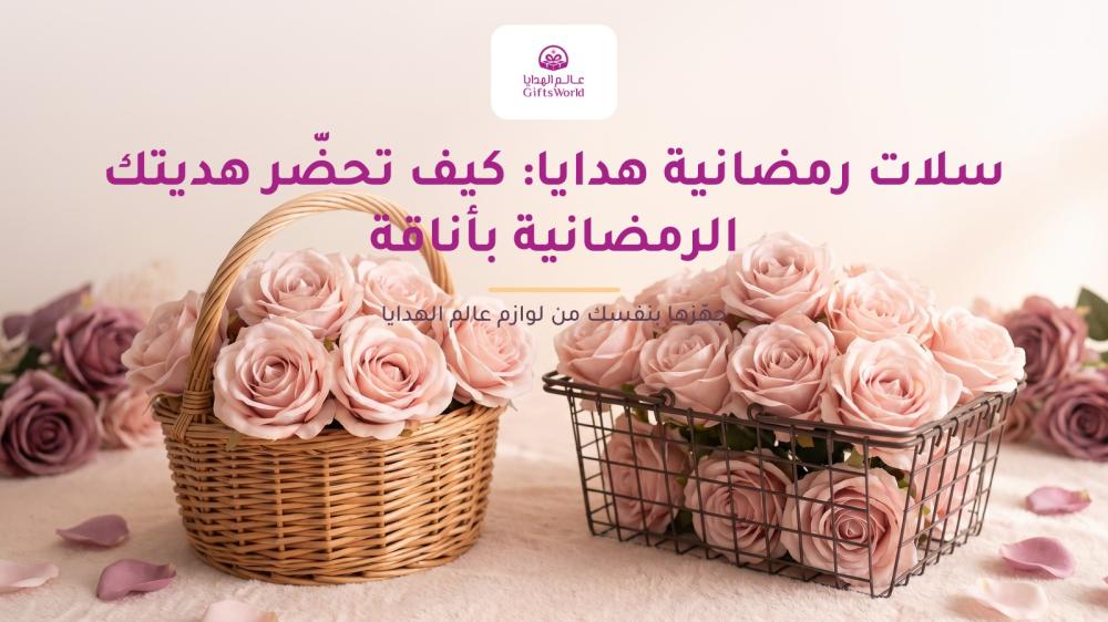سلات رمضانية هدايا: كيف تحضّر هديتك الرمضانية بأناقة