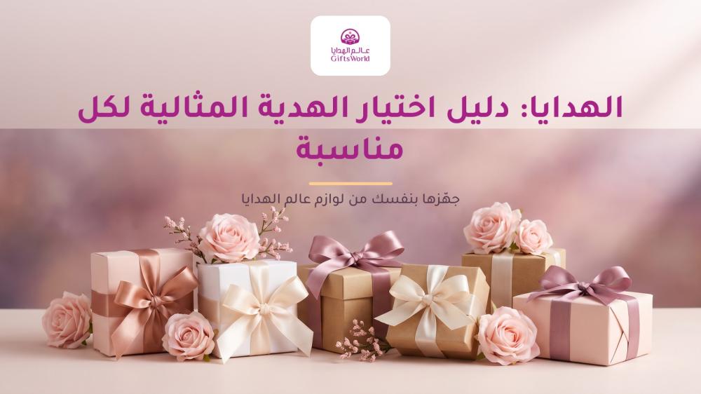 الهدايا: دليل اختيار الهدية المثالية لكل مناسبة