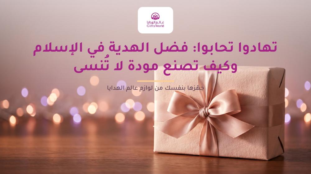 تهادوا تحابوا: فضل الهدية في الإسلام وكيف تصنع مودة لا تُنسى