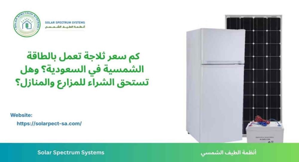 كم سعر ثلاجة تعمل بالطاقة الشمسية؟ أعرف الإجابة الكاملة لحل التبريد ال