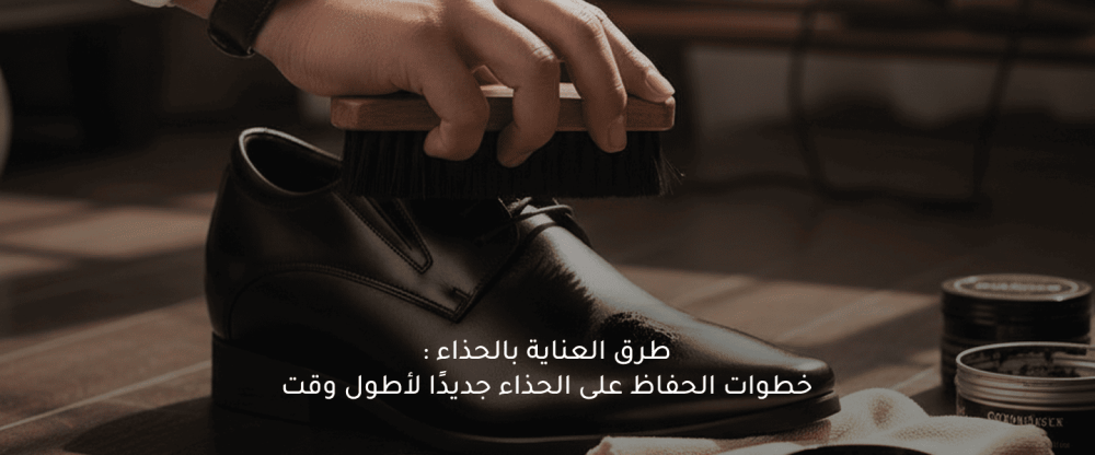 طرق العناية بالحذاء  : خطوات الحفاظ على الحذاء جديدًا لأطول وقت