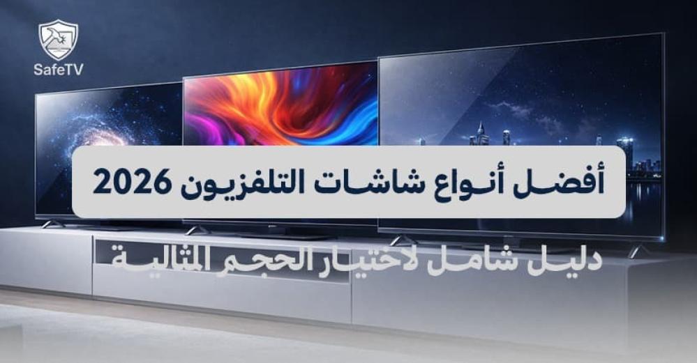أفضل أنواع شاشات التلفزيون 2026: دليل شامل لاختيار الشاشة المثالية