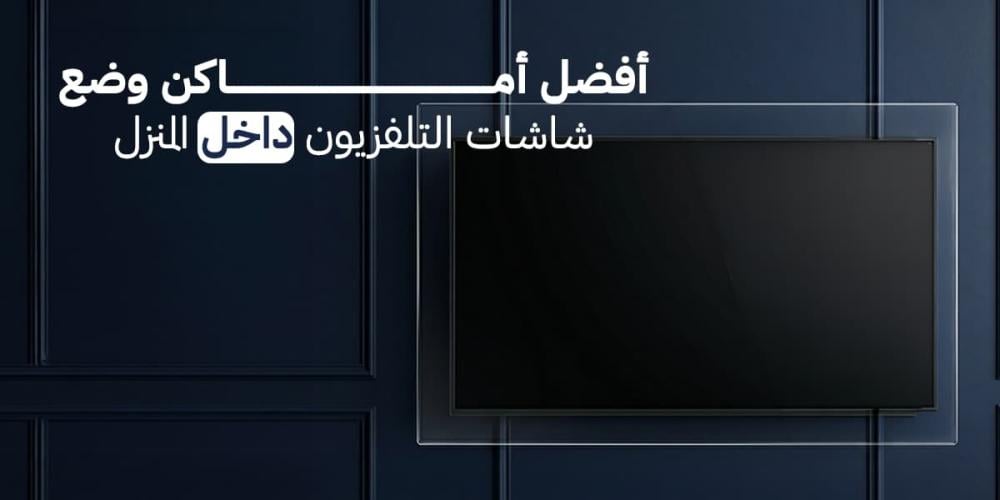 أفضل أماكن وضع شاشات التلفزيون داخل المنزل