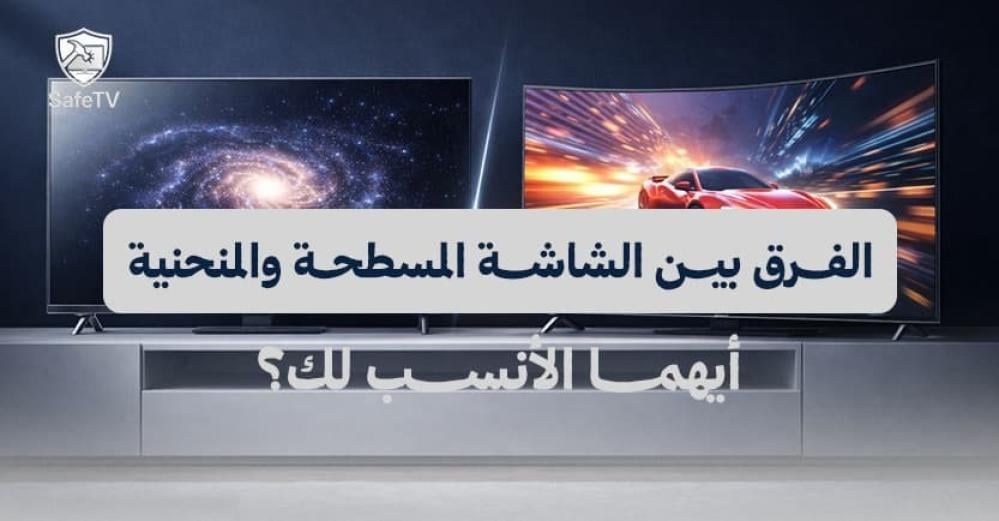 الفرق بين الشاشة المسطحة والمنحنية: أيهما الأنسب لك؟