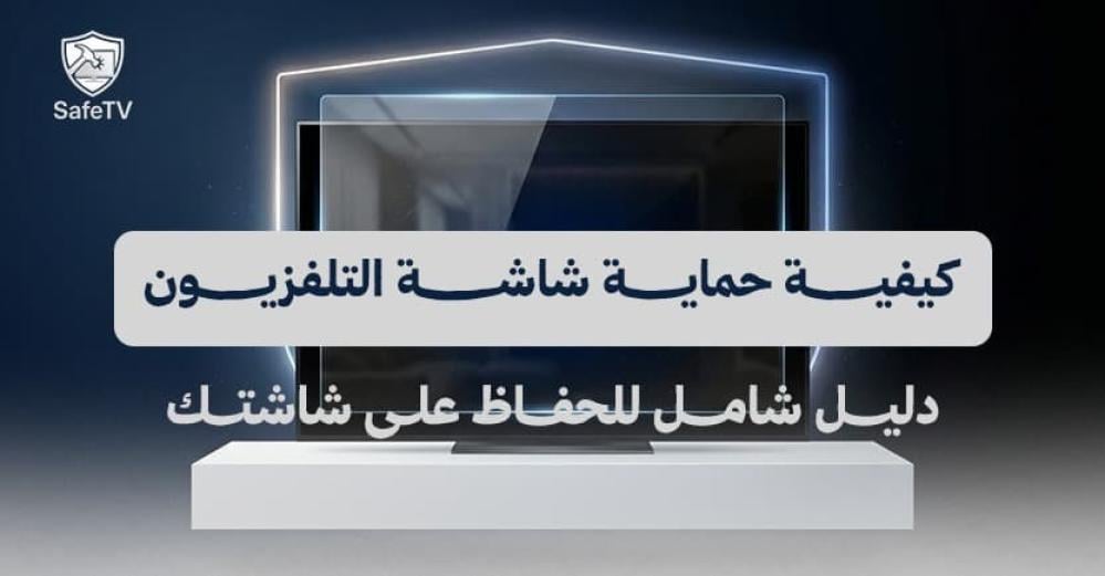كيفية حماية شاشة التلفزيون: دليل شامل للحفاظ على شاشتك