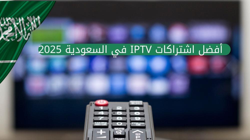 أفضل اشتراكات IPTV في السعودية 2025