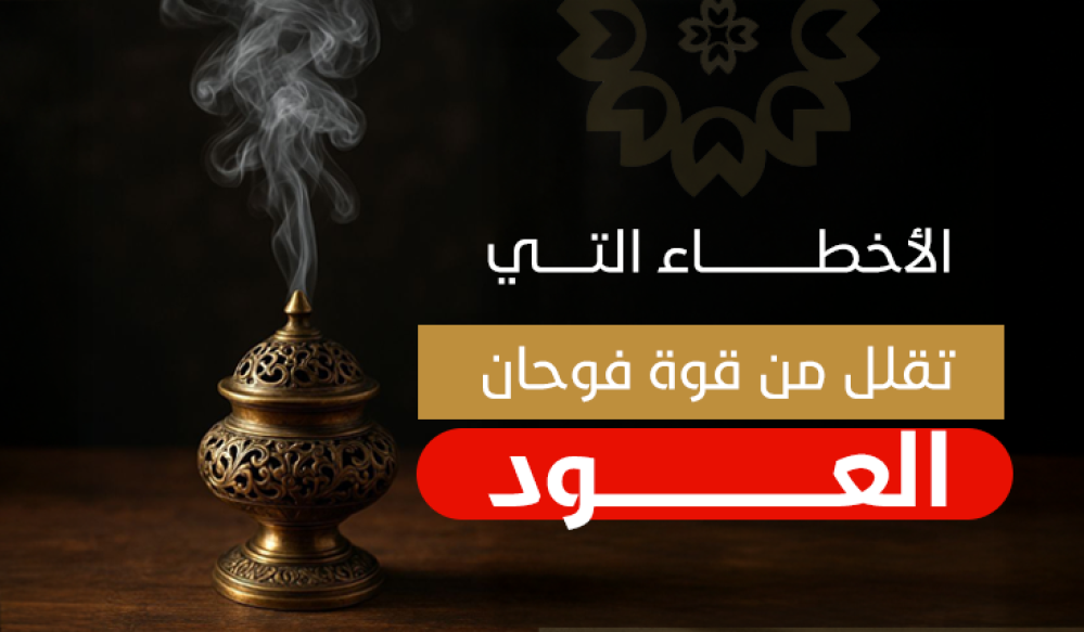 الأخطاء التي تقلل من قوة فوحان العود